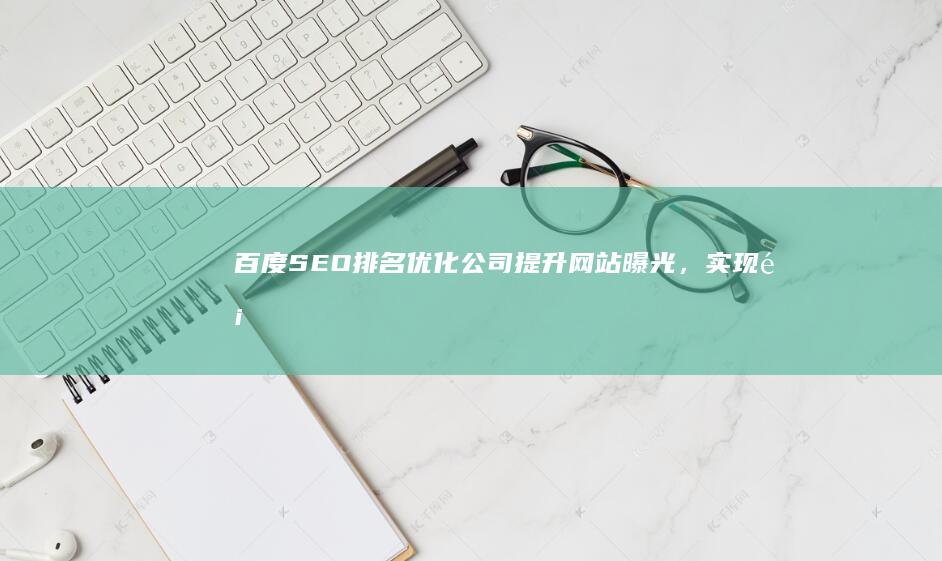 百度SEO排名优化公司：提升网站曝光，实现顶级搜索结果